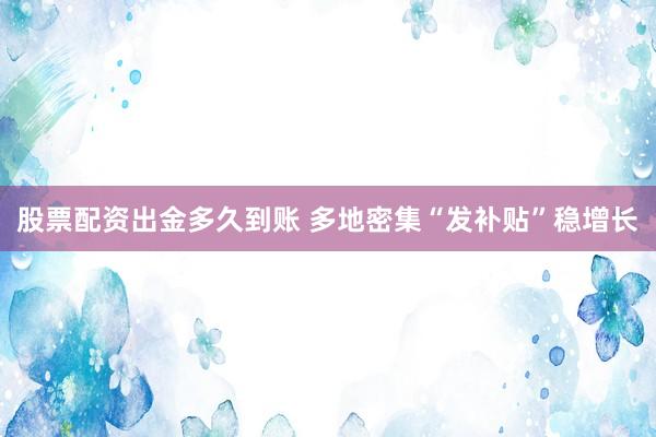 股票配资出金多久到账 多地密集“发补贴”稳增长