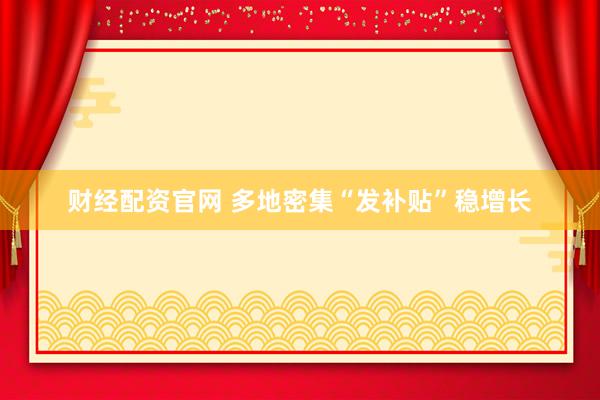 财经配资官网 多地密集“发补贴”稳增长