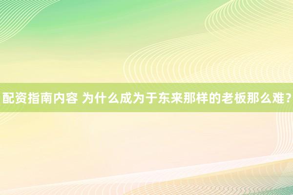 配资指南内容 为什么成为于东来那样的老板那么难？