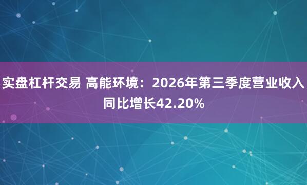 实盘杠杆交易 高能环境：2026年第三季度营业收入同比增长42.20%