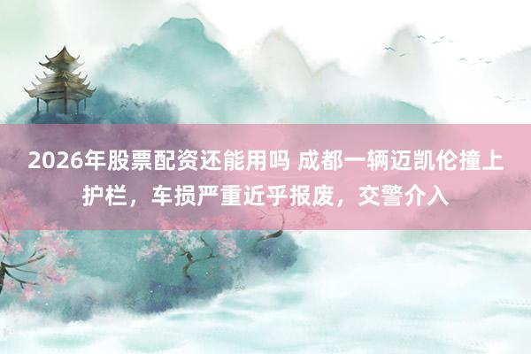 2026年股票配资还能用吗 成都一辆迈凯伦撞上护栏，车损严重近乎报废，交警介入