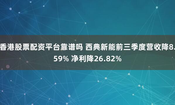 香港股票配资平台靠谱吗 西典新能前三季度营收降8.59% 净利降26.82%
