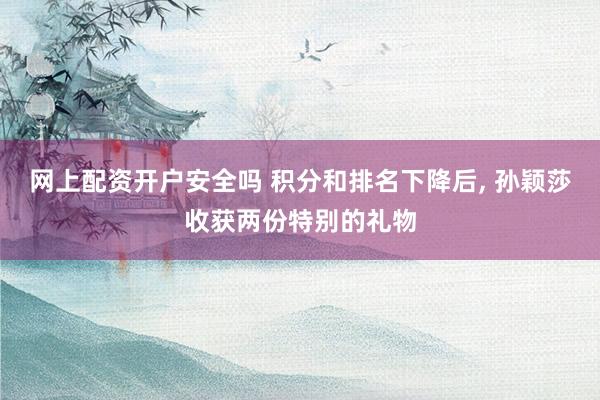 网上配资开户安全吗 积分和排名下降后, 孙颖莎收获两份特别的礼物